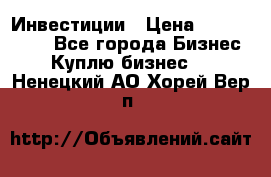 Инвестиции › Цена ­ 2 000 000 - Все города Бизнес » Куплю бизнес   . Ненецкий АО,Хорей-Вер п.